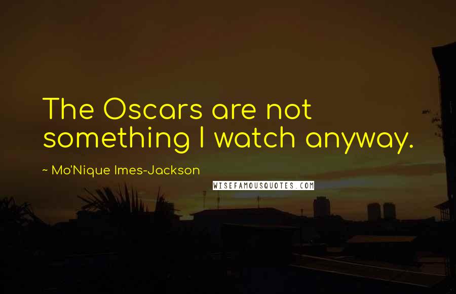 Mo'Nique Imes-Jackson Quotes: The Oscars are not something I watch anyway.