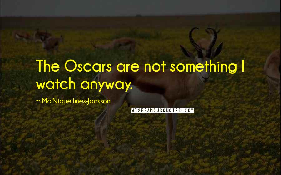 Mo'Nique Imes-Jackson Quotes: The Oscars are not something I watch anyway.