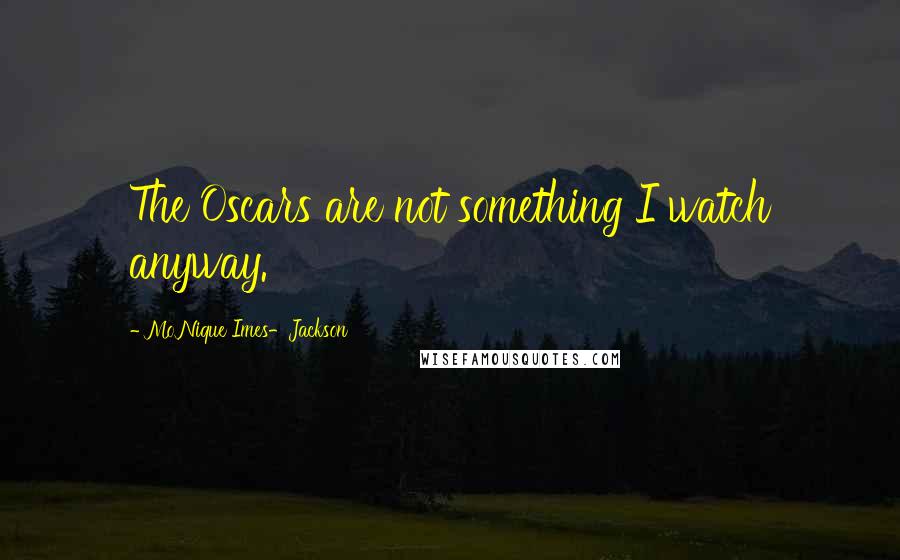 Mo'Nique Imes-Jackson Quotes: The Oscars are not something I watch anyway.