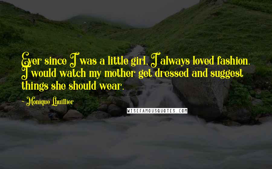 Monique Lhuillier Quotes: Ever since I was a little girl, I always loved fashion. I would watch my mother get dressed and suggest things she should wear.