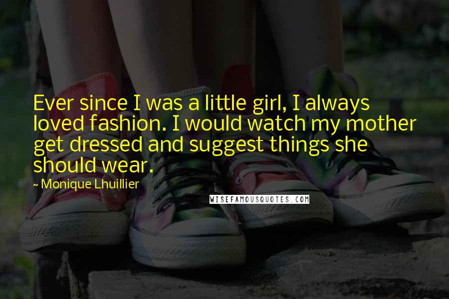 Monique Lhuillier Quotes: Ever since I was a little girl, I always loved fashion. I would watch my mother get dressed and suggest things she should wear.