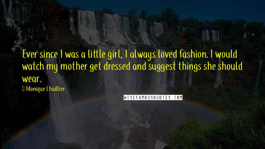 Monique Lhuillier Quotes: Ever since I was a little girl, I always loved fashion. I would watch my mother get dressed and suggest things she should wear.