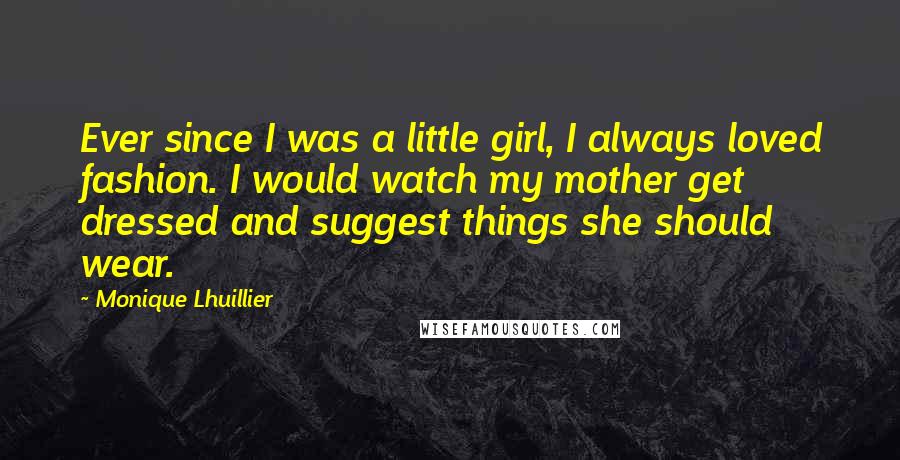 Monique Lhuillier Quotes: Ever since I was a little girl, I always loved fashion. I would watch my mother get dressed and suggest things she should wear.