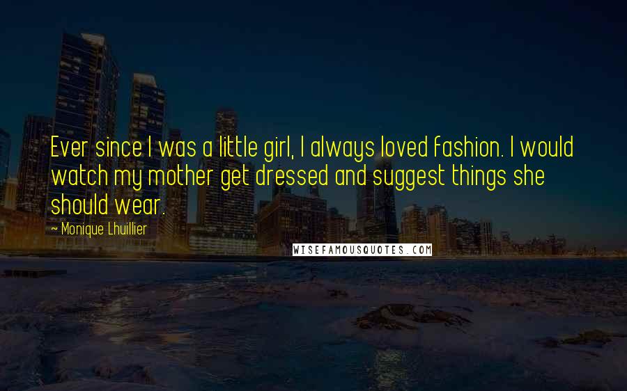 Monique Lhuillier Quotes: Ever since I was a little girl, I always loved fashion. I would watch my mother get dressed and suggest things she should wear.