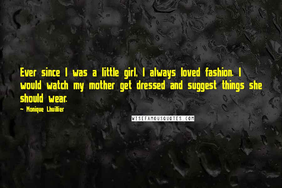 Monique Lhuillier Quotes: Ever since I was a little girl, I always loved fashion. I would watch my mother get dressed and suggest things she should wear.