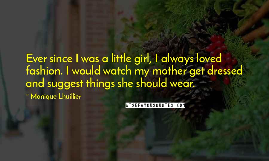 Monique Lhuillier Quotes: Ever since I was a little girl, I always loved fashion. I would watch my mother get dressed and suggest things she should wear.