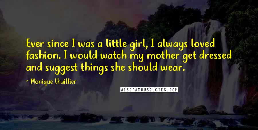 Monique Lhuillier Quotes: Ever since I was a little girl, I always loved fashion. I would watch my mother get dressed and suggest things she should wear.