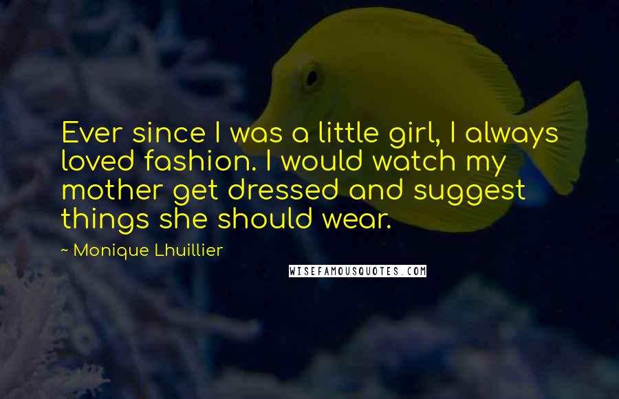 Monique Lhuillier Quotes: Ever since I was a little girl, I always loved fashion. I would watch my mother get dressed and suggest things she should wear.