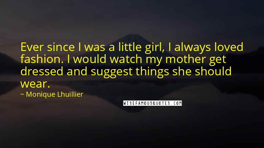 Monique Lhuillier Quotes: Ever since I was a little girl, I always loved fashion. I would watch my mother get dressed and suggest things she should wear.