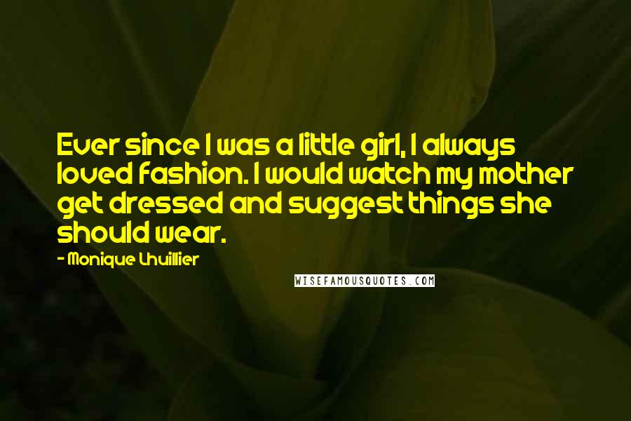 Monique Lhuillier Quotes: Ever since I was a little girl, I always loved fashion. I would watch my mother get dressed and suggest things she should wear.