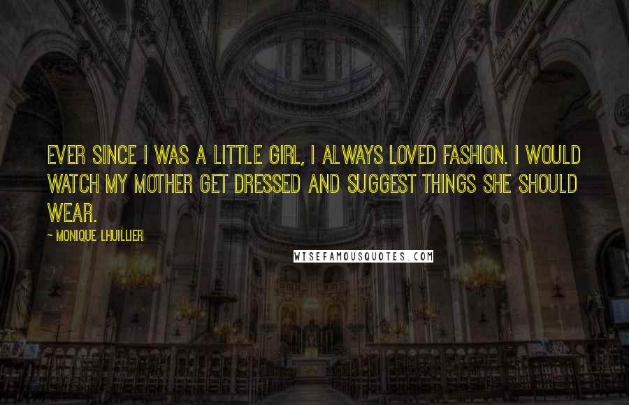 Monique Lhuillier Quotes: Ever since I was a little girl, I always loved fashion. I would watch my mother get dressed and suggest things she should wear.