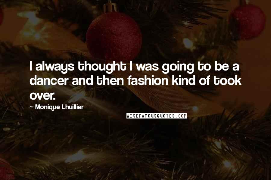 Monique Lhuillier Quotes: I always thought I was going to be a dancer and then fashion kind of took over.