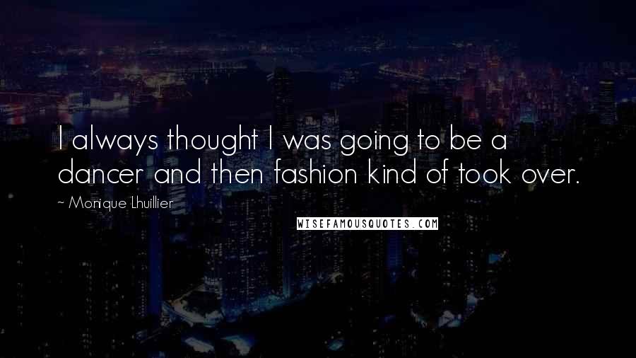 Monique Lhuillier Quotes: I always thought I was going to be a dancer and then fashion kind of took over.