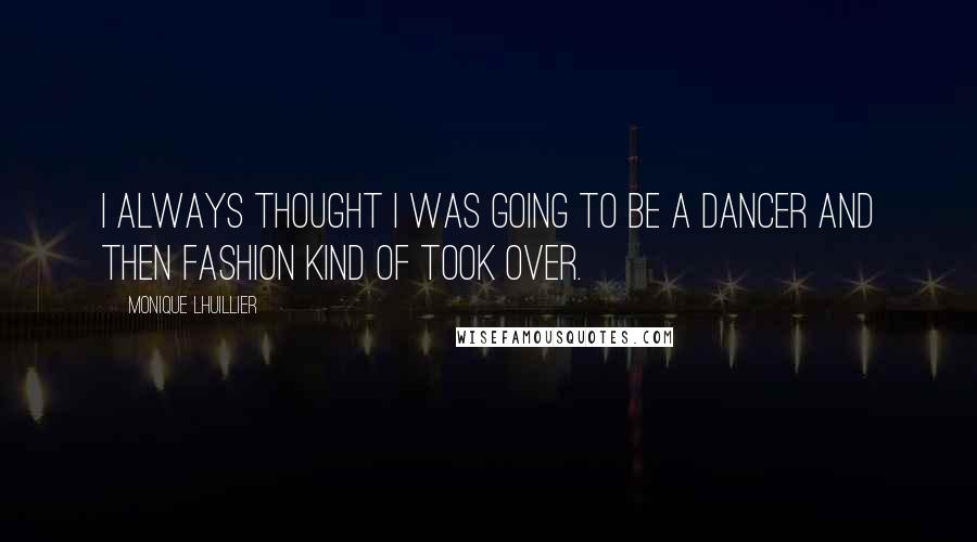 Monique Lhuillier Quotes: I always thought I was going to be a dancer and then fashion kind of took over.