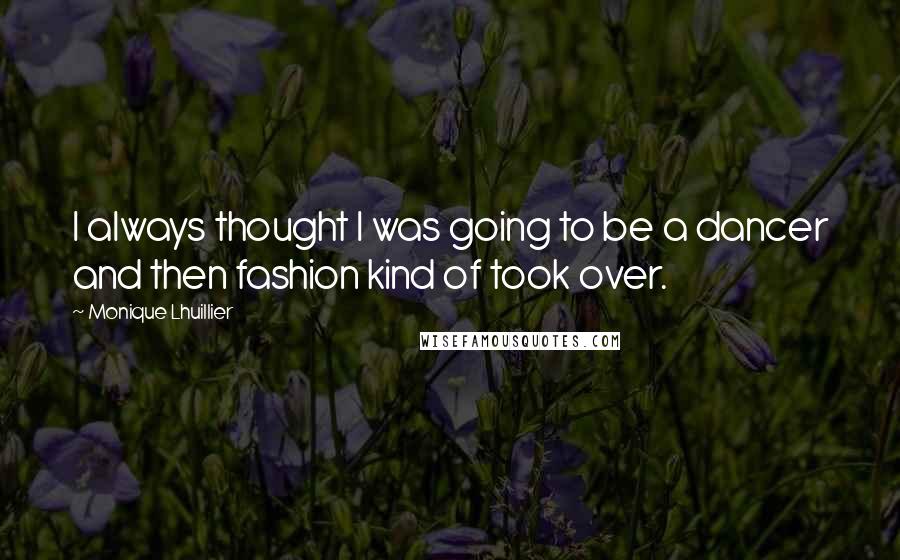 Monique Lhuillier Quotes: I always thought I was going to be a dancer and then fashion kind of took over.