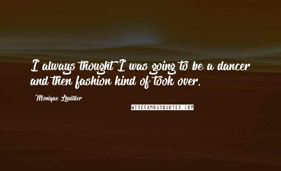 Monique Lhuillier Quotes: I always thought I was going to be a dancer and then fashion kind of took over.