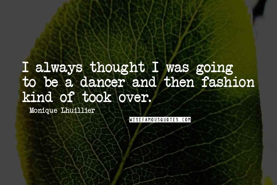 Monique Lhuillier Quotes: I always thought I was going to be a dancer and then fashion kind of took over.