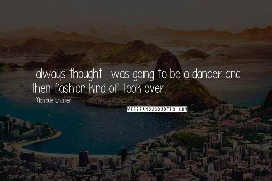 Monique Lhuillier Quotes: I always thought I was going to be a dancer and then fashion kind of took over.