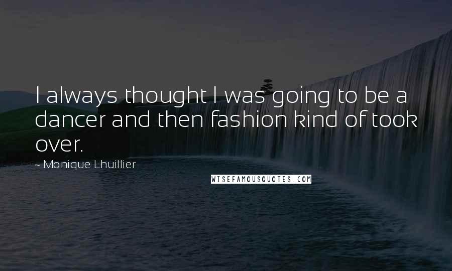 Monique Lhuillier Quotes: I always thought I was going to be a dancer and then fashion kind of took over.