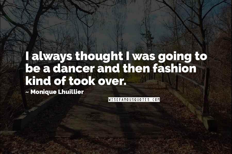 Monique Lhuillier Quotes: I always thought I was going to be a dancer and then fashion kind of took over.