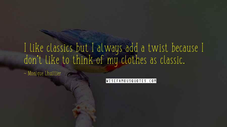 Monique Lhuillier Quotes: I like classics but I always add a twist because I don't like to think of my clothes as classic.