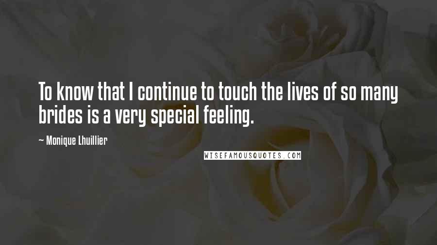 Monique Lhuillier Quotes: To know that I continue to touch the lives of so many brides is a very special feeling.