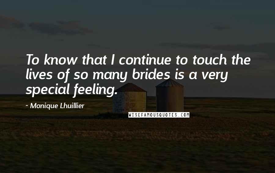 Monique Lhuillier Quotes: To know that I continue to touch the lives of so many brides is a very special feeling.