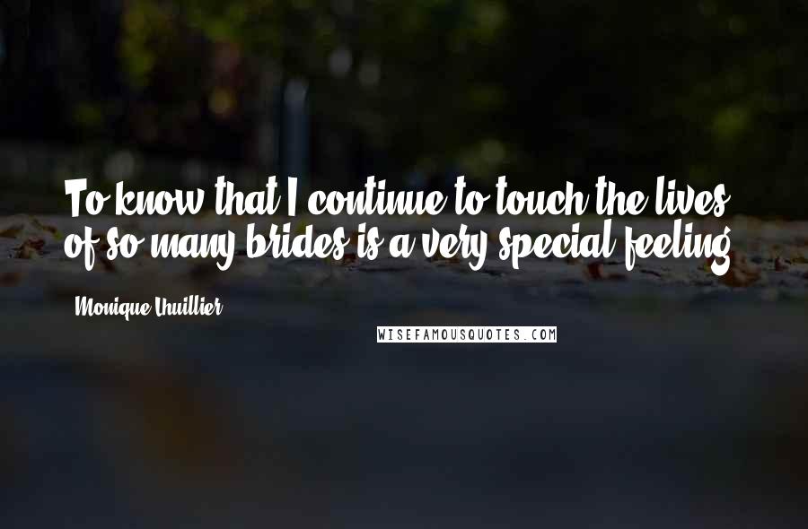 Monique Lhuillier Quotes: To know that I continue to touch the lives of so many brides is a very special feeling.