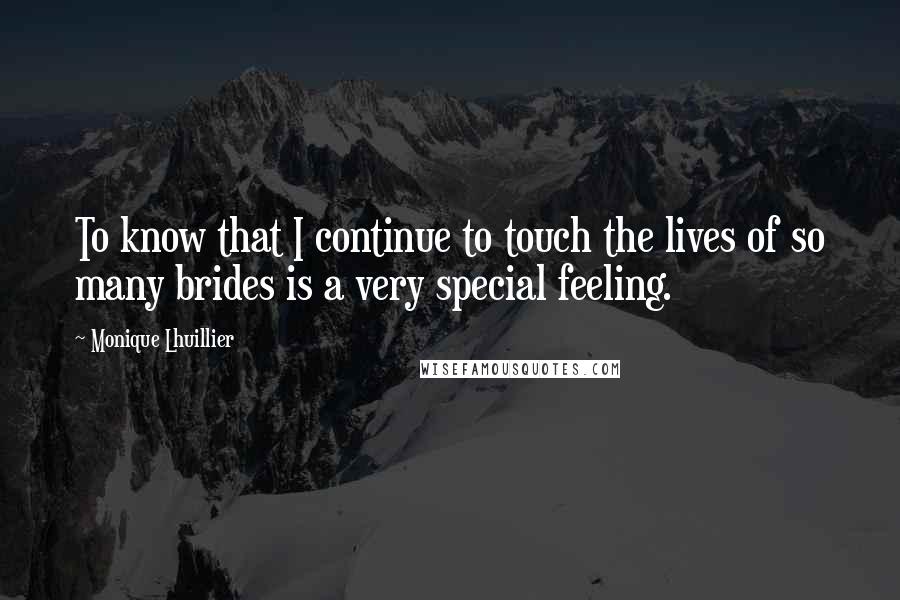 Monique Lhuillier Quotes: To know that I continue to touch the lives of so many brides is a very special feeling.
