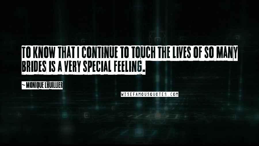 Monique Lhuillier Quotes: To know that I continue to touch the lives of so many brides is a very special feeling.