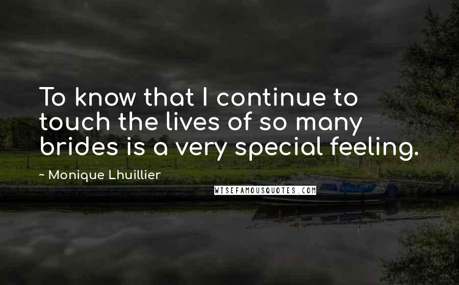 Monique Lhuillier Quotes: To know that I continue to touch the lives of so many brides is a very special feeling.