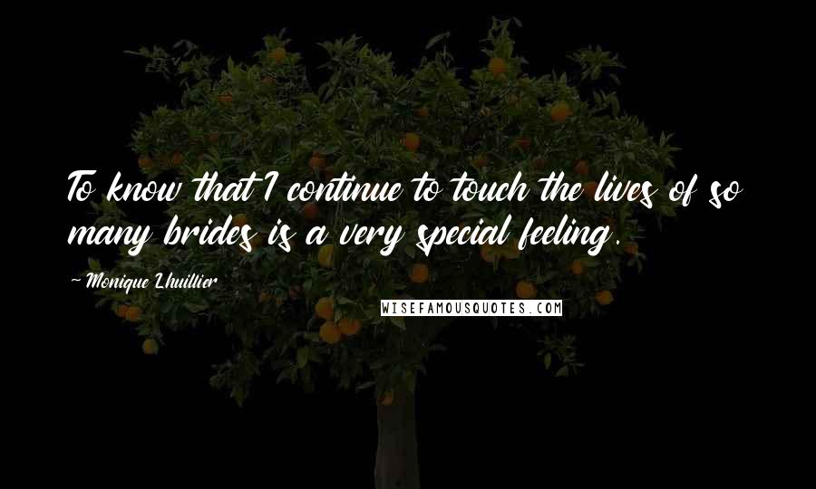 Monique Lhuillier Quotes: To know that I continue to touch the lives of so many brides is a very special feeling.