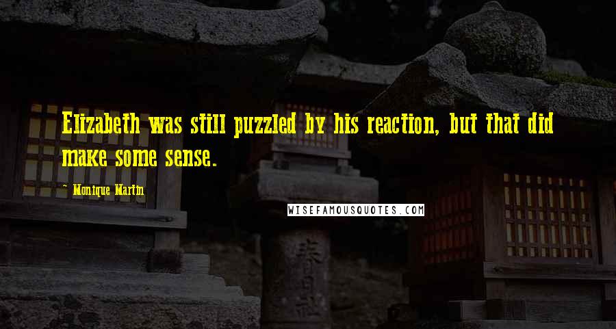 Monique Martin Quotes: Elizabeth was still puzzled by his reaction, but that did make some sense.