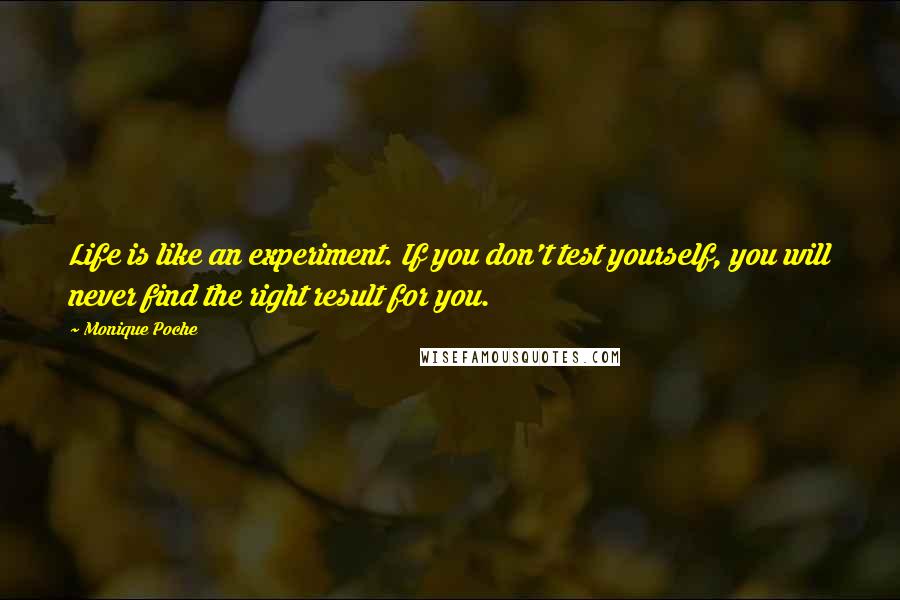 Monique Poche Quotes: Life is like an experiment. If you don't test yourself, you will never find the right result for you.