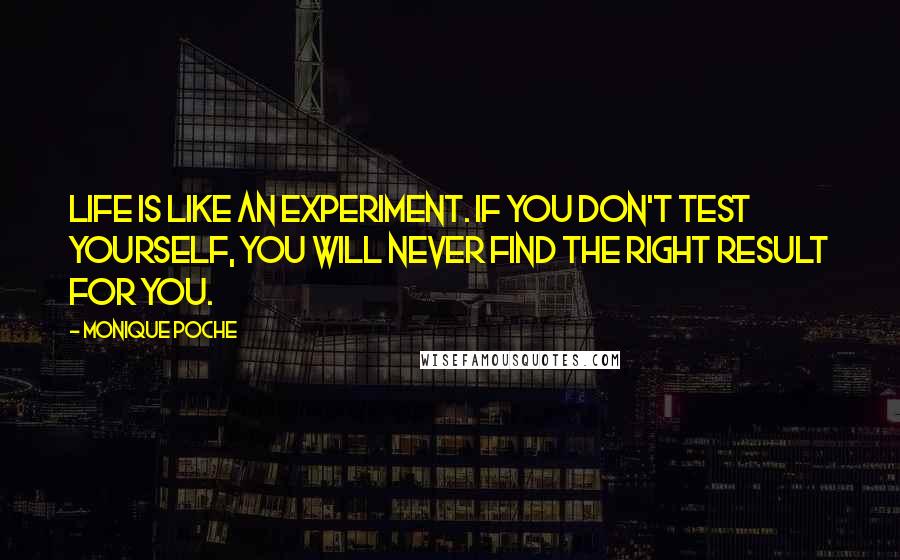 Monique Poche Quotes: Life is like an experiment. If you don't test yourself, you will never find the right result for you.