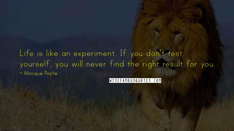 Monique Poche Quotes: Life is like an experiment. If you don't test yourself, you will never find the right result for you.