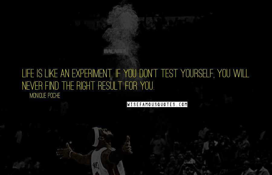 Monique Poche Quotes: Life is like an experiment. If you don't test yourself, you will never find the right result for you.