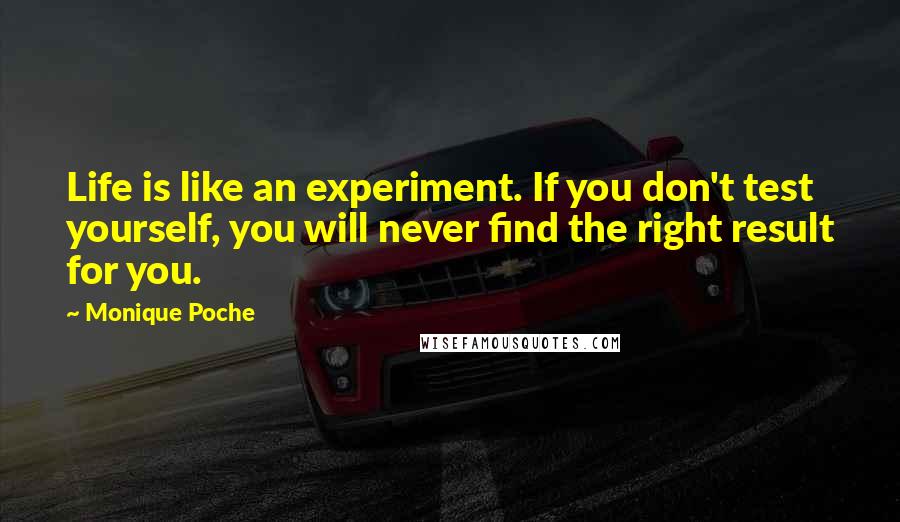 Monique Poche Quotes: Life is like an experiment. If you don't test yourself, you will never find the right result for you.