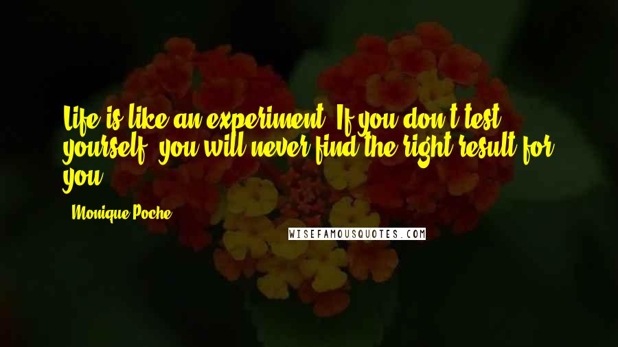 Monique Poche Quotes: Life is like an experiment. If you don't test yourself, you will never find the right result for you.