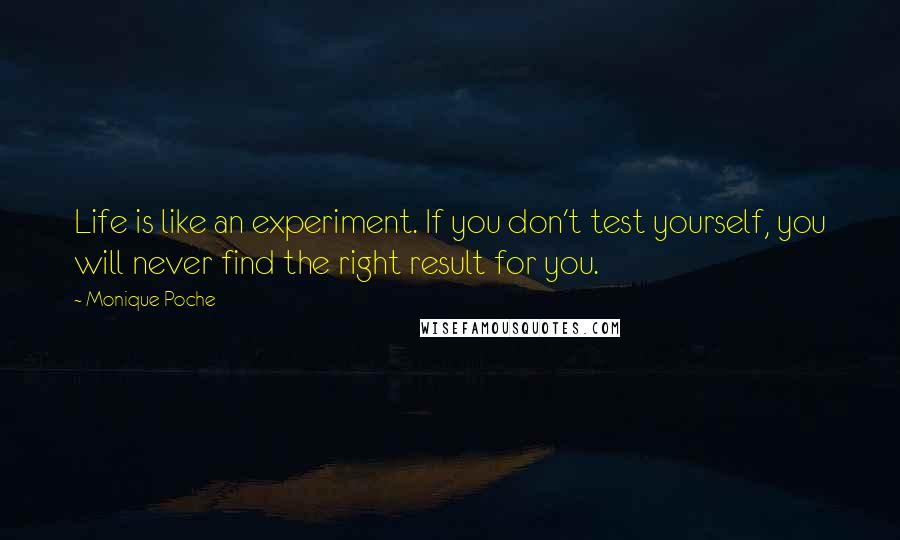 Monique Poche Quotes: Life is like an experiment. If you don't test yourself, you will never find the right result for you.