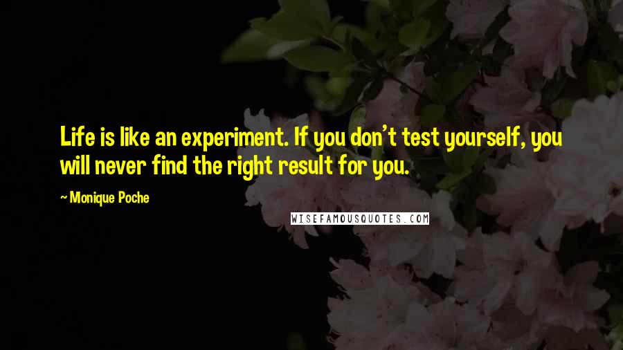 Monique Poche Quotes: Life is like an experiment. If you don't test yourself, you will never find the right result for you.