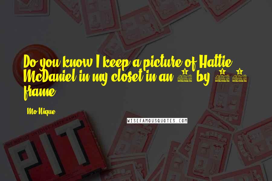 Mo'Nique Quotes: Do you know I keep a picture of Hattie McDaniel in my closet in an 8-by-10 frame?