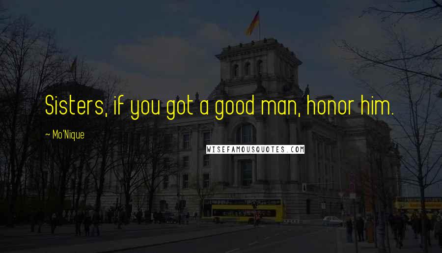 Mo'Nique Quotes: Sisters, if you got a good man, honor him.