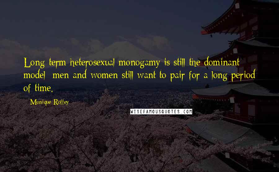 Monique Roffey Quotes: Long-term heterosexual monogamy is still the dominant model: men and women still want to pair for a long period of time.