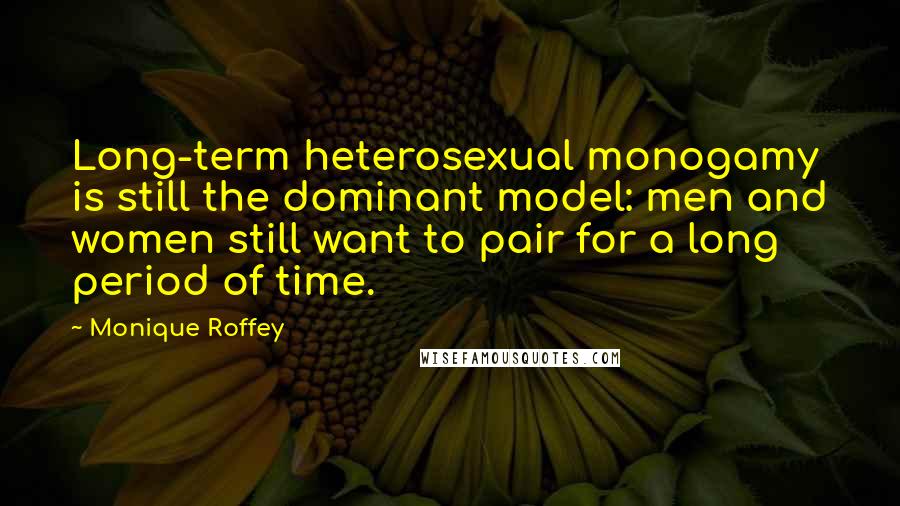 Monique Roffey Quotes: Long-term heterosexual monogamy is still the dominant model: men and women still want to pair for a long period of time.