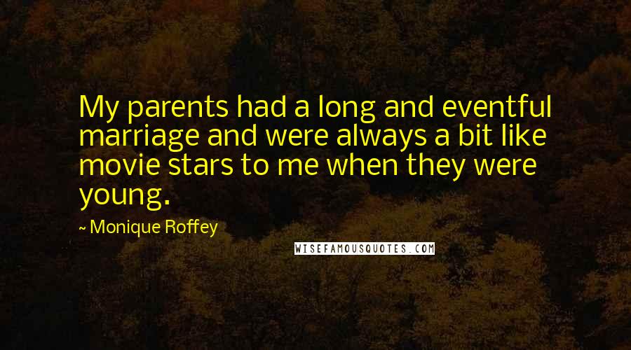 Monique Roffey Quotes: My parents had a long and eventful marriage and were always a bit like movie stars to me when they were young.