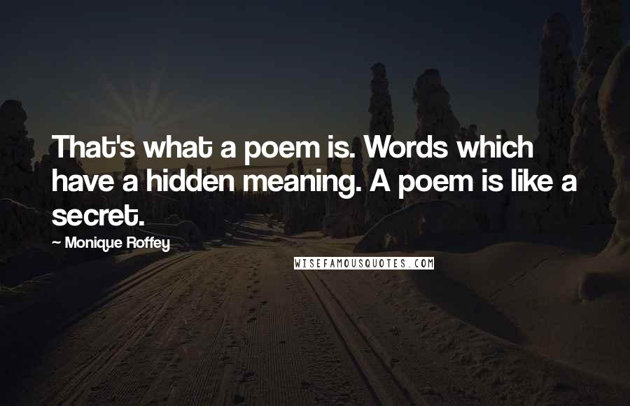 Monique Roffey Quotes: That's what a poem is. Words which have a hidden meaning. A poem is like a secret.