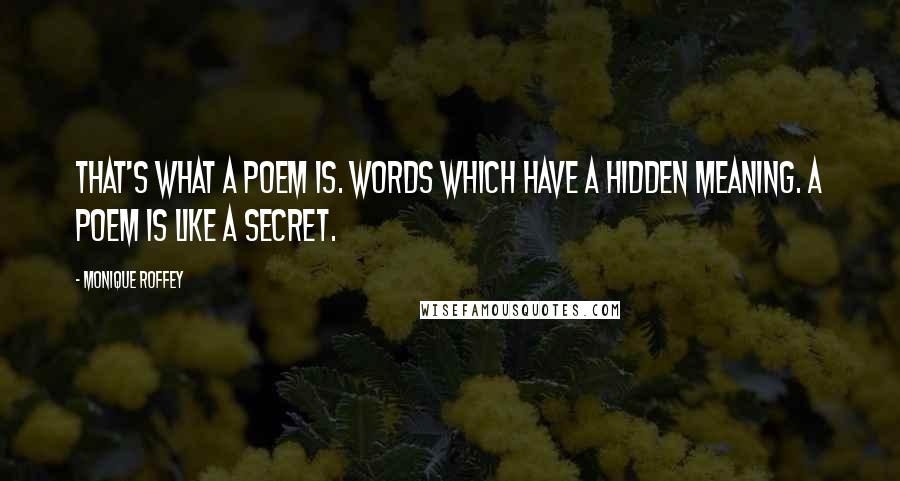 Monique Roffey Quotes: That's what a poem is. Words which have a hidden meaning. A poem is like a secret.