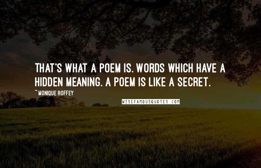 Monique Roffey Quotes: That's what a poem is. Words which have a hidden meaning. A poem is like a secret.