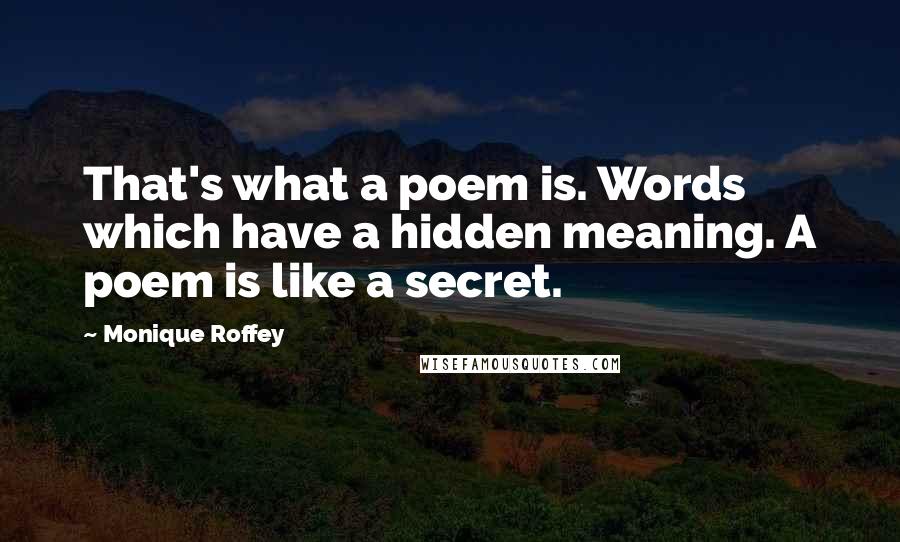 Monique Roffey Quotes: That's what a poem is. Words which have a hidden meaning. A poem is like a secret.